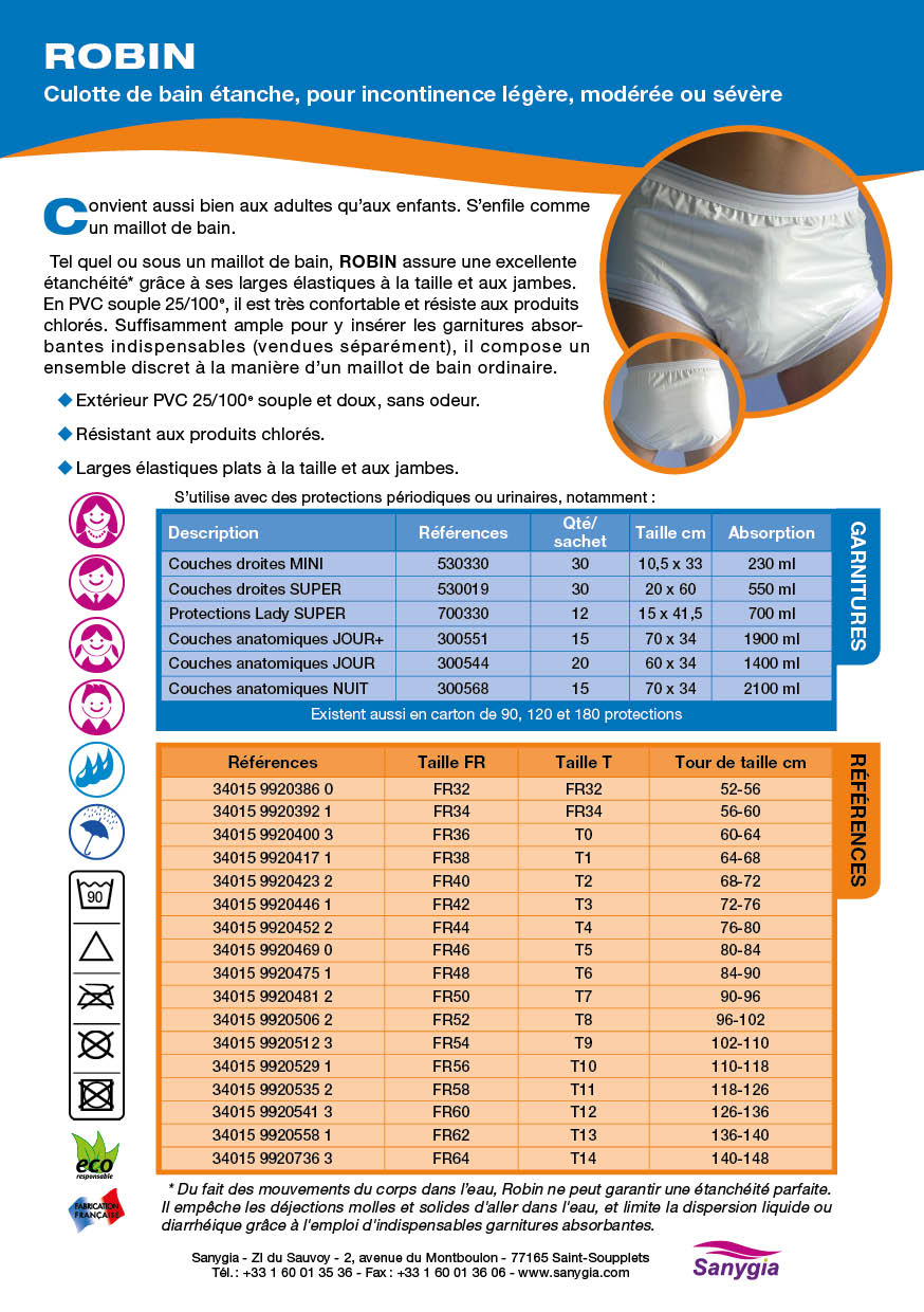 Fiche culotte piscine incontinence ROBIN: Culotte de bain tanche, pour incontinence lgre, modre ou svre.Convient aussi bien aux adultes quaux enfants. Senfile comme un maillot de bain. Tel quel ou sous un maillot de bain, ROBIN assure une excellente tanchit grce  ses larges lastiques  la taille et aux jambes. En PVC souple 25/100e, il est trs confortable et rsiste aux produits chlors. Suffisamment ample pour y insrer les garnitures absorbantes indispensables (vendues sparment), il compose un ensemble discret  la manire dun maillot de bain ordinaire. Extrieur PVC 25/100e souple et doux, sans odeur. Rsistant aux produits chlors. Larges lastiques plats  la taille et aux jambes.