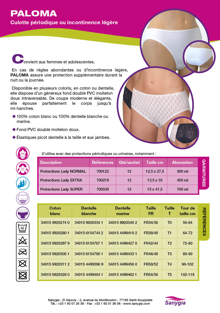 Fiche culotte périodique paloma: Culotte périodique ou incontinence légère. Convient aux femmes et adolescentes. En cas de règles abondantes ou d’incontinence légère, PALOMA assure une protection supplémentaire durant la nuit ou la journée. Disponible en plusieurs coloris, en coton ou dentelle, elle dispose d’un généreux fond doublé PVC molleton doux intraversable. De coupe moderne et élégante, elle épouse parfaitement le corps jusqu’à mi-hanches. 100% coton blanc ou 100% dentelle blanche ou marine. Fond PVC doublé molleton doux. Élastiques picot dentelle à la taille et aux jambes.